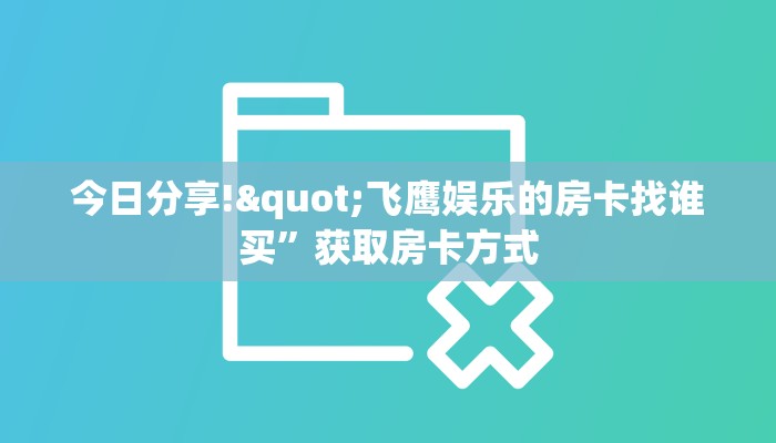 今日分享!"飞鹰娱乐的房卡找谁买”获取房卡方式 今日分享!"飞鹰娱乐的房卡找谁买”获取房卡方式