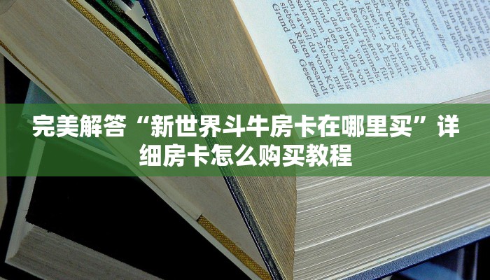 完美解答“新世界斗牛房卡在哪里买”详细房卡怎么购买教程