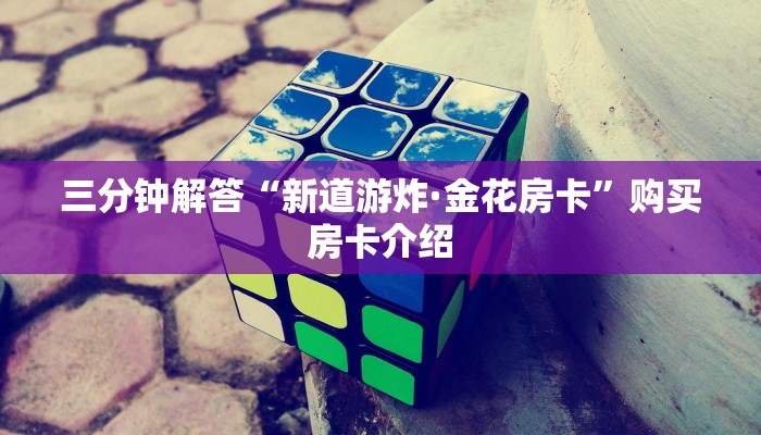 三分钟解答“新道游炸·金花房卡”购买房卡介绍