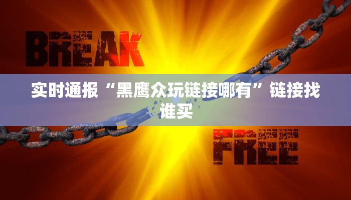 实时通报“黑鹰众玩链接哪有”链接找谁买 实时通报“黑鹰众玩链接哪有”链接找谁买