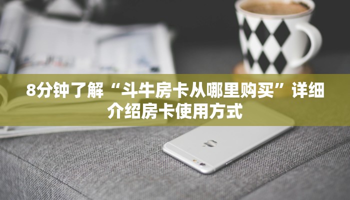 8分钟了解“斗牛房卡从哪里购买”详细介绍房卡使用方式 8分钟了解“斗牛房卡从哪里购买”详细介绍房卡使用方式