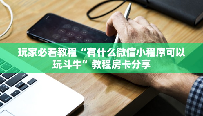 玩家必看教程“有什么微信小程序可以玩斗牛”教程房卡分享 玩家必看教程“有什么微信小程序可以玩斗牛”教程房卡分享