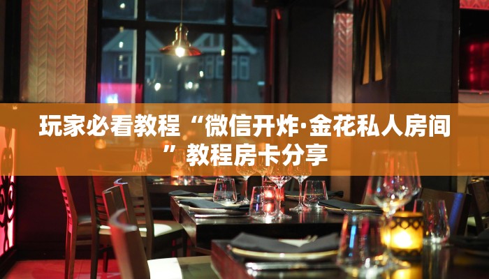 玩家必看教程“微信开炸·金花私人房间”教程房卡分享 玩家必看教程“微信开炸·金花私人房间”教程房卡分享