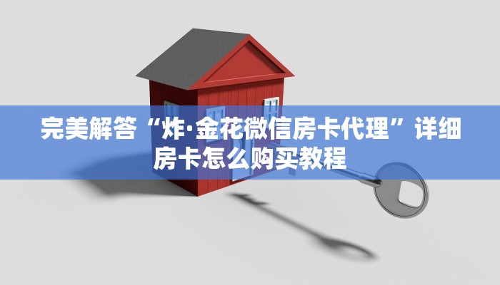 完美解答“炸·金花微信房卡代理”详细房卡怎么购买教程 完美解答“炸·金花微信房卡代理”详细房卡怎么购买教程