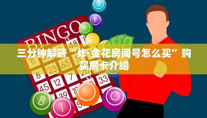 三分钟解答“炸·金花房间号怎么买”购买房卡介绍 三分钟解答“炸·金花房间号怎么买”购买房卡介绍