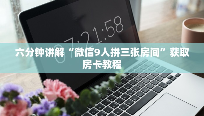六分钟讲解“微信9人拼三张房间”获取房卡教程 六分钟讲解“微信9人拼三张房间”获取房卡教程