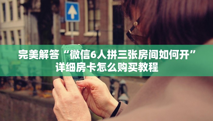完美解答“微信6人拼三张房间如何开”详细房卡怎么购买教程 完美解答“微信6人拼三张房间如何开”详细房卡怎么购买教程
