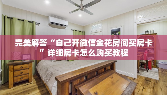 完美解答“自己开微信金花房间买房卡”详细房卡怎么购买教程 完美解答“自己开微信金花房间买房卡”详细房卡怎么购买教程