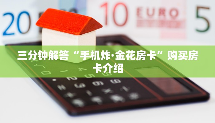 三分钟解答“手机炸·金花房卡”购买房卡介绍