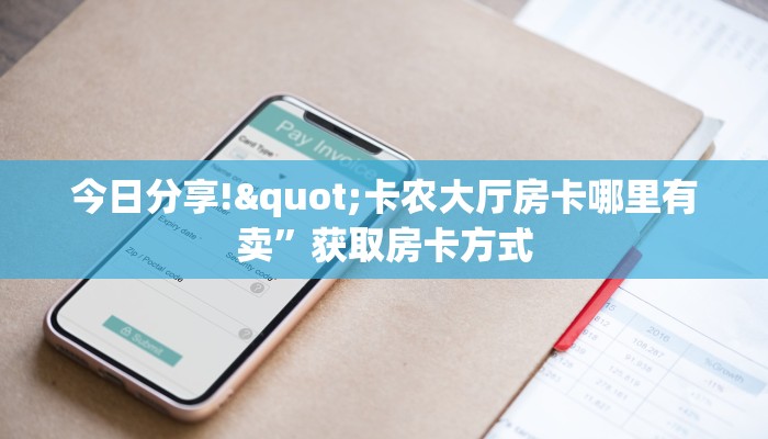 今日分享!"卡农大厅房卡哪里有卖”获取房卡方式 今日分享!"卡农大厅房卡哪里有卖”获取房卡方式
