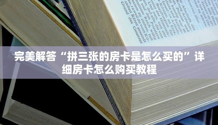 完美解答“拼三张的房卡是怎么买的”详细房卡怎么购买教程
