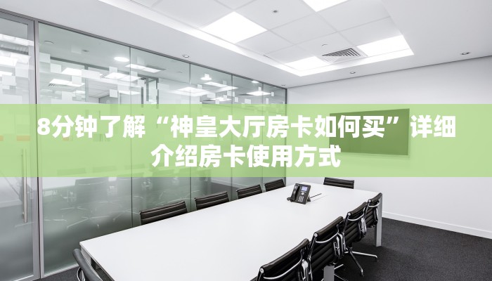 8分钟了解“神皇大厅房卡如何买”详细介绍房卡使用方式