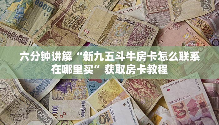 六分钟讲解“新九五斗牛房卡怎么联系在哪里买”获取房卡教程