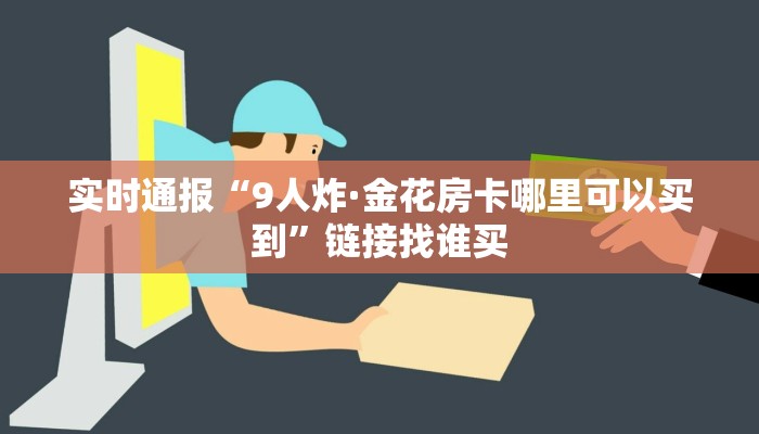 实时通报“9人炸·金花房卡哪里可以买到”链接找谁买