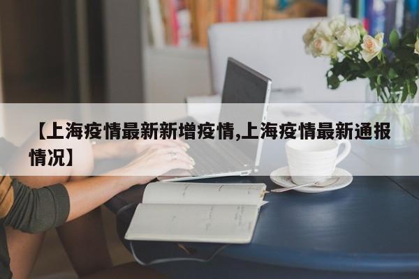 【上海疫情最新新增疫情,上海疫情最新通报情况】