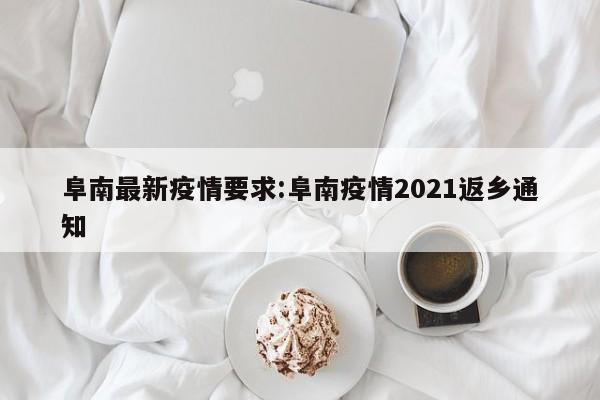 阜南最新疫情要求:阜南疫情2021返乡通知