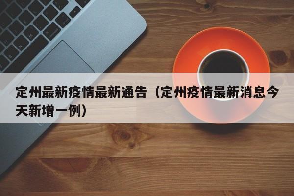 定州最新疫情最新通告（定州疫情最新消息今天新增一例）