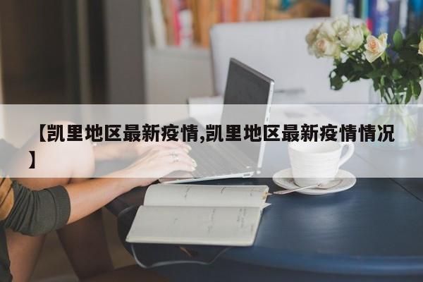 【凯里地区最新疫情,凯里地区最新疫情情况】