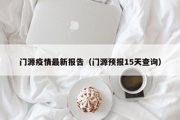 门源疫情最新报告（门源预报15天查询）