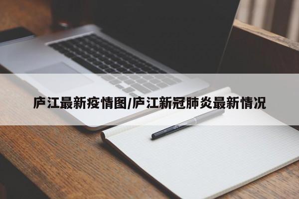 庐江最新疫情图/庐江新冠肺炎最新情况