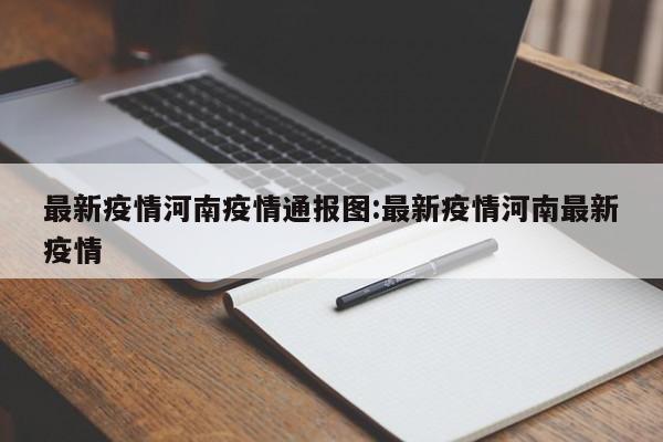 最新疫情河南疫情通报图:最新疫情河南最新疫情