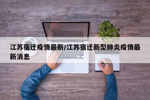 江苏宿迁疫情最新/江苏宿迁新型肺炎疫情最新消息