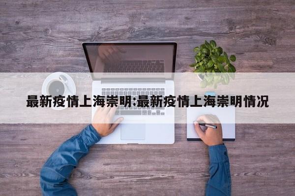 最新疫情上海崇明:最新疫情上海崇明情况