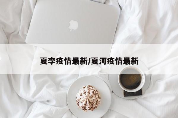 夏李疫情最新/夏河疫情最新