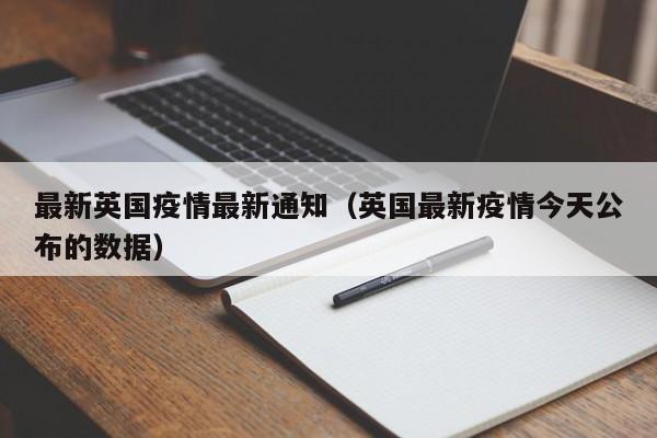 最新英国疫情最新通知（英国最新疫情今天公布的数据）