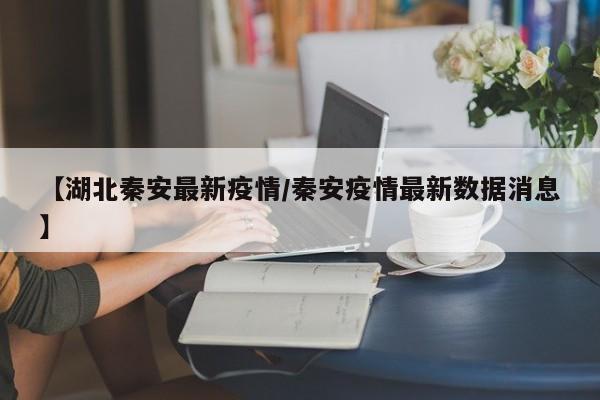 【湖北秦安最新疫情/秦安疫情最新数据消息】