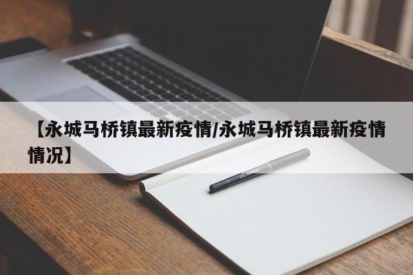 【永城马桥镇最新疫情/永城马桥镇最新疫情情况】
