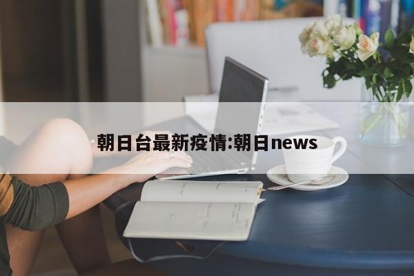 朝日台最新疫情:朝日news