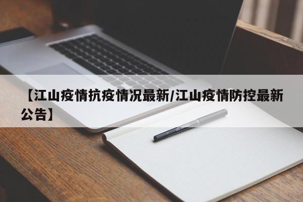 【江山疫情抗疫情况最新/江山疫情防控最新公告】