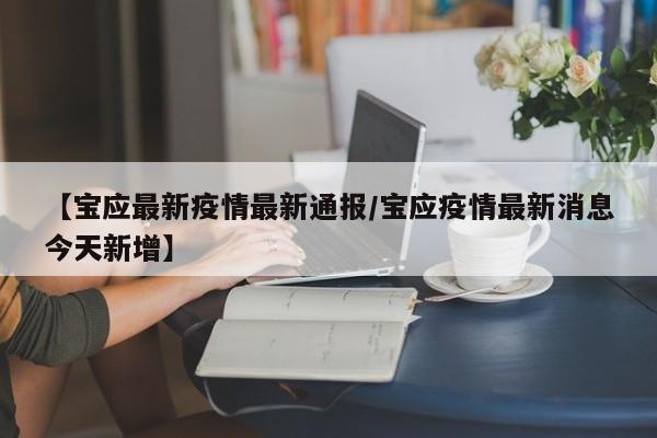 【宝应最新疫情最新通报/宝应疫情最新消息今天新增】