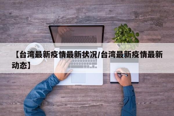 【台湾最新疫情最新状况/台湾最新疫情最新动态】