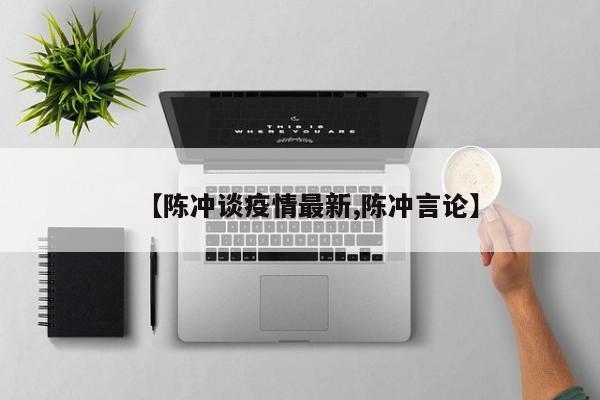【陈冲谈疫情最新,陈冲言论】