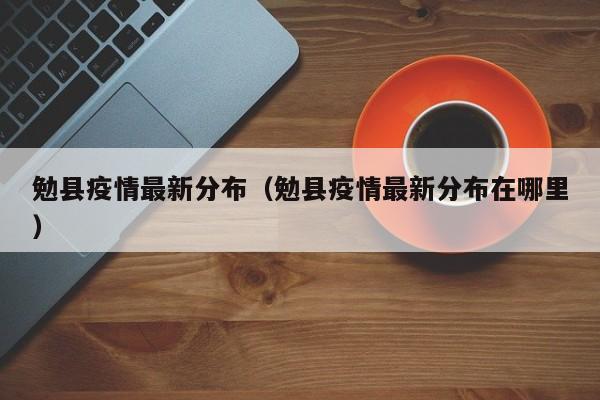 勉县疫情最新分布（勉县疫情最新分布在哪里）