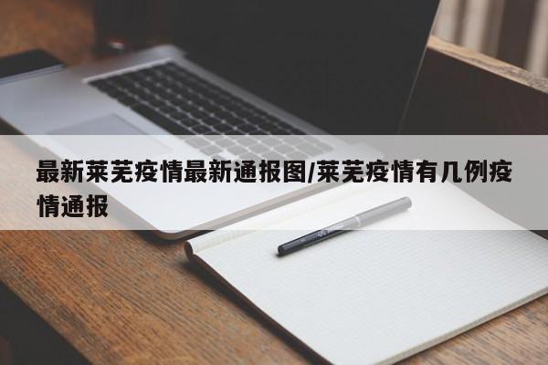 最新莱芜疫情最新通报图/莱芜疫情有几例疫情通报