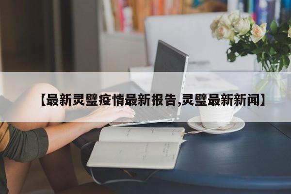 【最新灵璧疫情最新报告,灵璧最新新闻】