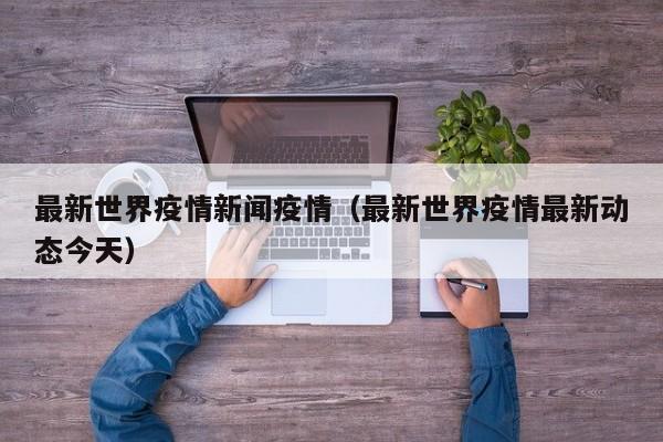 最新世界疫情新闻疫情（最新世界疫情最新动态今天）