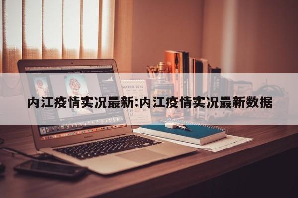 内江疫情实况最新:内江疫情实况最新数据