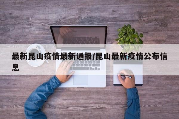最新昆山疫情最新通报/昆山最新疫情公布信息