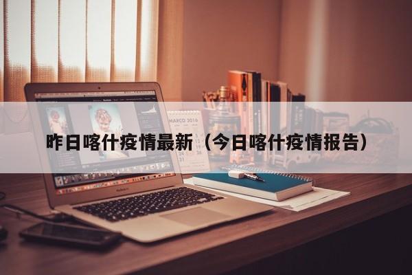 昨日喀什疫情最新（今日喀什疫情报告）