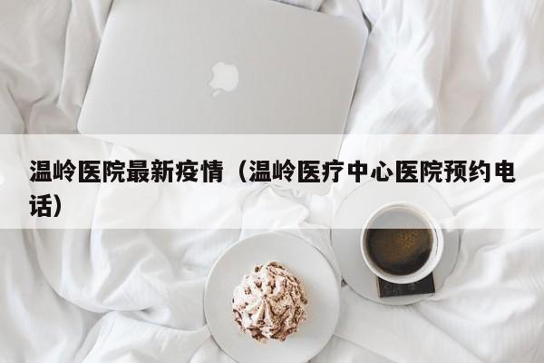 温岭医院最新疫情（温岭医疗中心医院预约电话）
