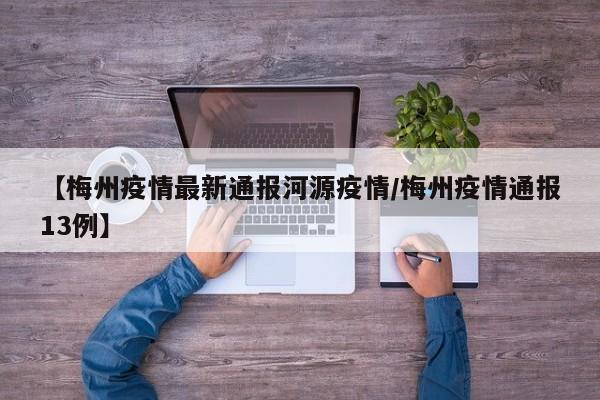 【梅州疫情最新通报河源疫情/梅州疫情通报13例】