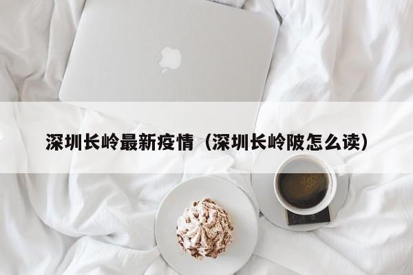 深圳长岭最新疫情（深圳长岭陂怎么读）