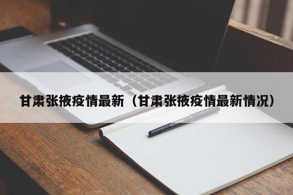 甘肃张掖疫情最新（甘肃张掖疫情最新情况）