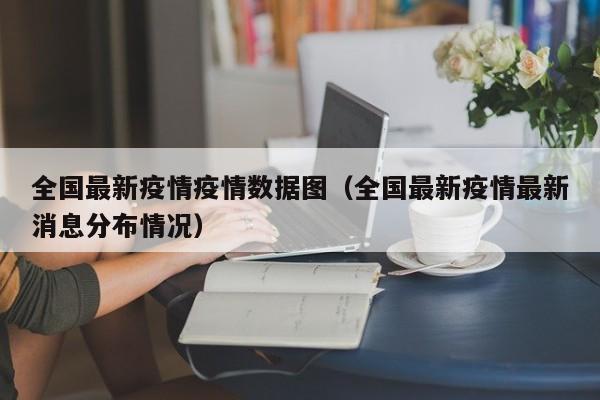 全国最新疫情疫情数据图（全国最新疫情最新消息分布情况）