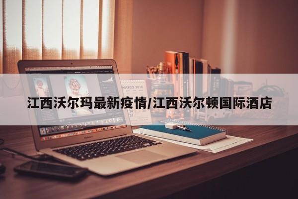 江西沃尔玛最新疫情/江西沃尔顿国际酒店