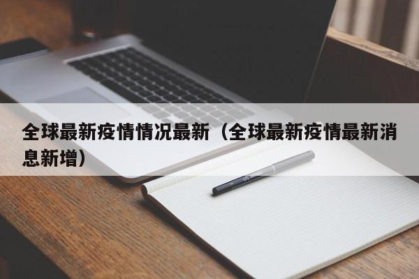 全球最新疫情情况最新（全球最新疫情最新消息新增）